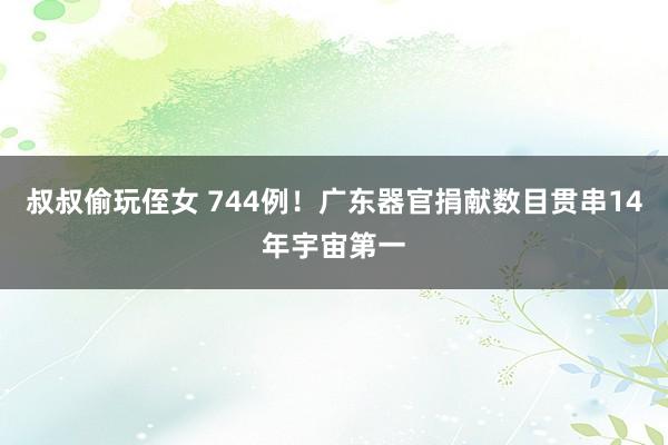 叔叔偷玩侄女 744例！广东器官捐献数目贯串14年宇宙第一