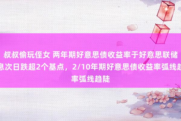 叔叔偷玩侄女 两年期好意思债收益率于好意思联储降息次日跌超2个基点，2/10年期好意思债收益率弧线趋陡