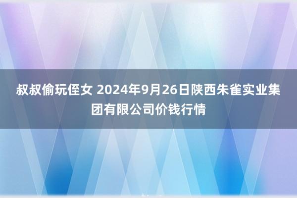 叔叔偷玩侄女 2024年9月26日陕西朱雀实业集团有限公司价钱行情