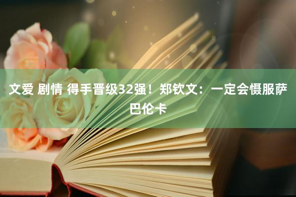 文爱 剧情 得手晋级32强！郑钦文：一定会慑服萨巴伦卡