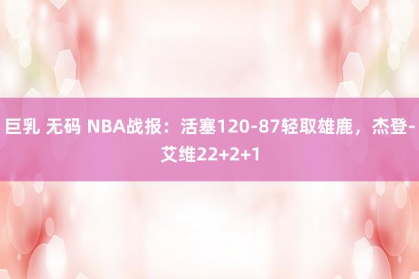 巨乳 无码 NBA战报：活塞120-87轻取雄鹿，杰登-艾维22+2+1