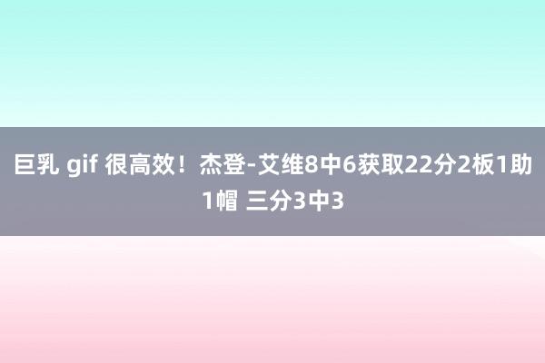 巨乳 gif 很高效！杰登-艾维8中6获取22分2板1助1帽 三分3中3