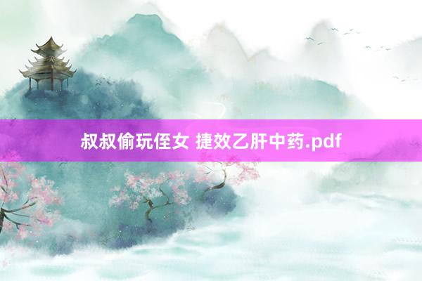 叔叔偷玩侄女 捷效乙肝中药.pdf