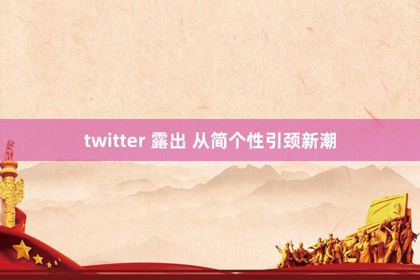 twitter 露出 从简个性引颈新潮