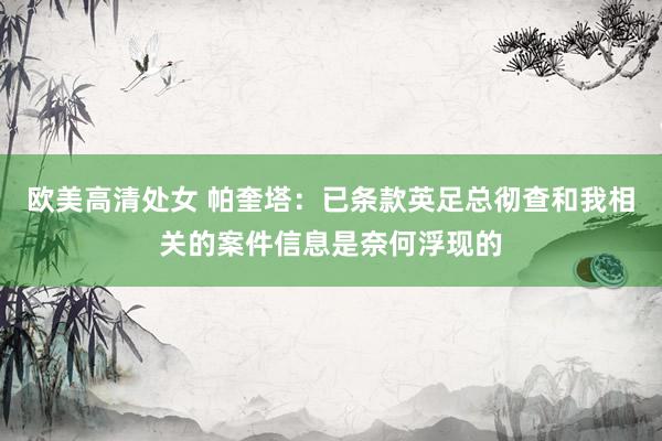 欧美高清处女 帕奎塔：已条款英足总彻查和我相关的案件信息是奈何浮现的
