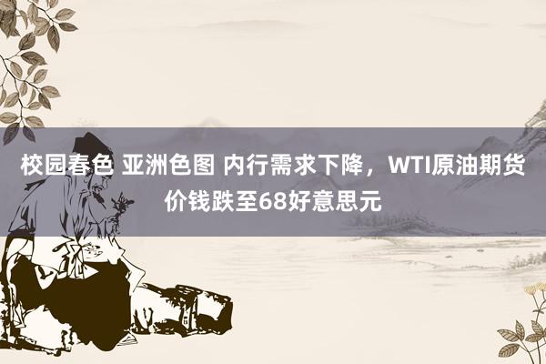 校园春色 亚洲色图 内行需求下降，WTI原油期货价钱跌至68好意思元
