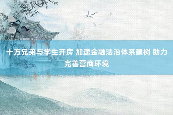 十方兄弟与学生开房 加速金融法治体系建树 助力完善营商环境