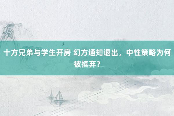 十方兄弟与学生开房 幻方通知退出，中性策略为何被摈弃？