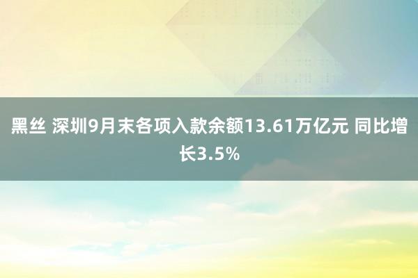 黑丝 深圳9月末各项入款余额13.61万亿元 同比增长3.5%
