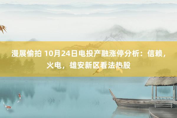 漫展偷拍 10月24日电投产融涨停分析：信赖，火电，雄安新区看法热股