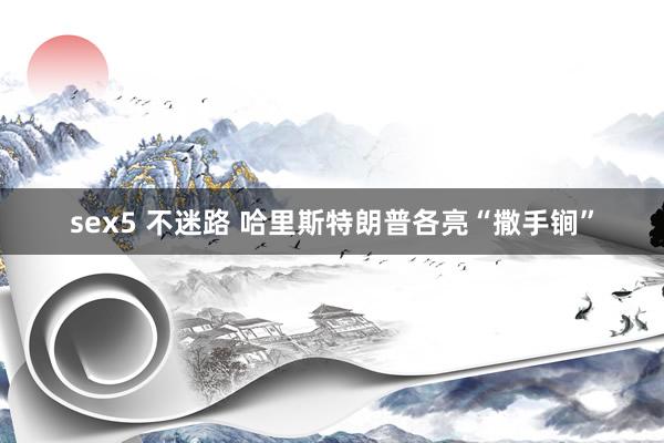 sex5 不迷路 哈里斯特朗普各亮“撒手锏”