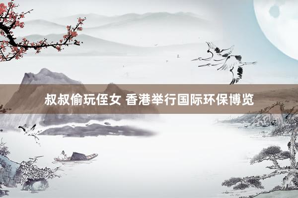 叔叔偷玩侄女 香港举行国际环保博览