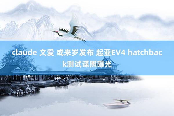 claude 文爱 或来岁发布 起亚EV4 hatchback测试谍照曝光
