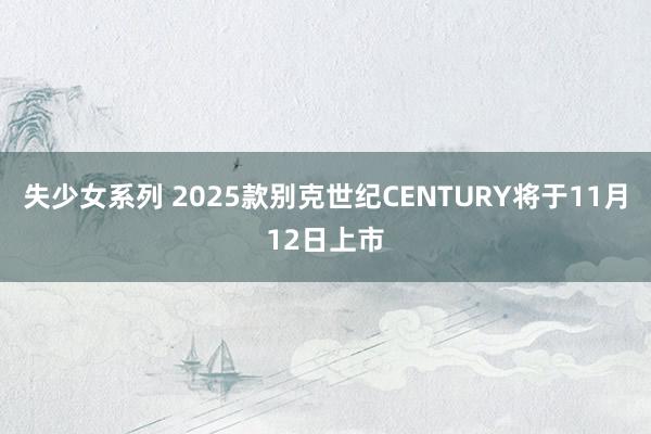 失少女系列 2025款别克世纪CENTURY将于11月12日上市