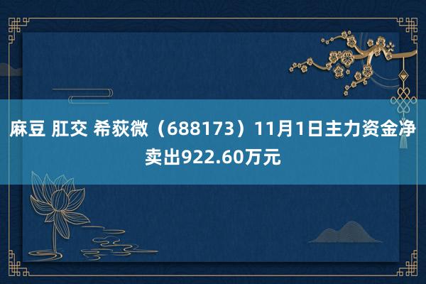 麻豆 肛交 希荻微（688173）11月1日主力资金净卖出922.60万元