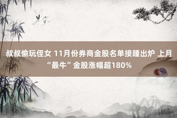叔叔偷玩侄女 11月份券商金股名单接踵出炉 上月“最牛”金股涨幅超180%