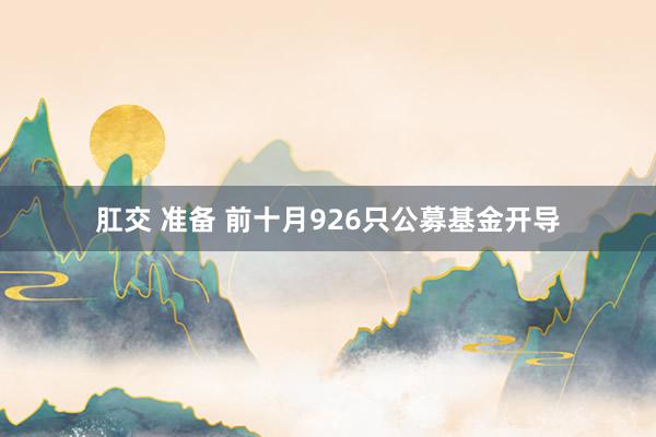 肛交 准备 前十月926只公募基金开导