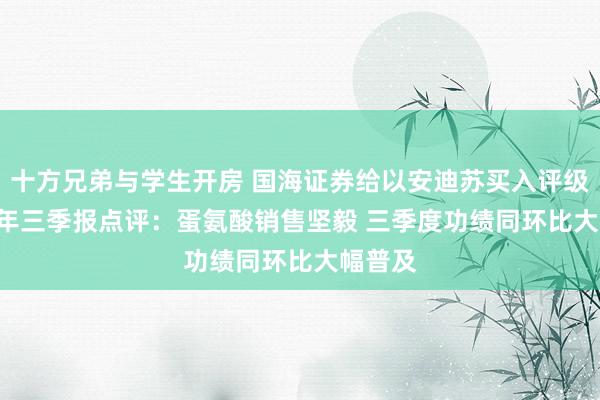 十方兄弟与学生开房 国海证券给以安迪苏买入评级 2024年三季报点评：蛋氨酸销售坚毅 三季度功绩同环比大幅普及