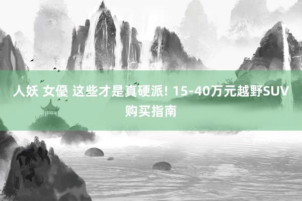 人妖 女優 这些才是真硬派! 15-40万元越野SUV购买指南