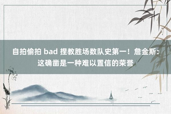 自拍偷拍 bad 捏教胜场数队史第一！詹金斯：这确凿是一种难以置信的荣誉