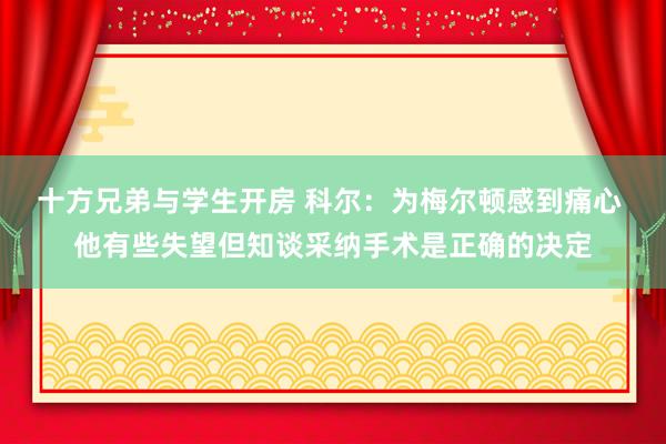 十方兄弟与学生开房 科尔：为梅尔顿感到痛心 他有些失望但知谈采纳手术是正确的决定