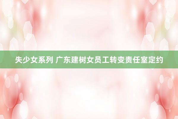 失少女系列 广东建树女员工转变责任室定约
