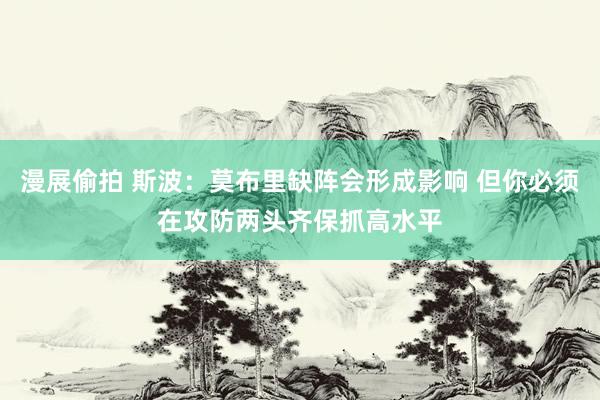漫展偷拍 斯波：莫布里缺阵会形成影响 但你必须在攻防两头齐保抓高水平