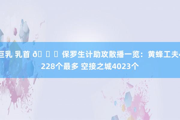 巨乳 乳首 👀保罗生计助攻散播一览：黄蜂工夫4228个最多 空接之城4023个