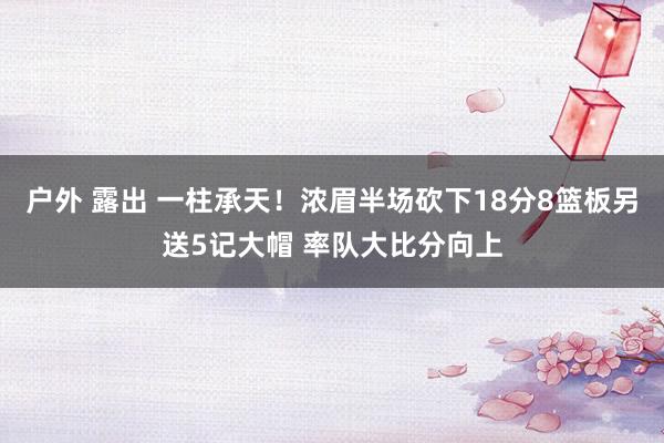 户外 露出 一柱承天！浓眉半场砍下18分8篮板另送5记大帽 率队大比分向上