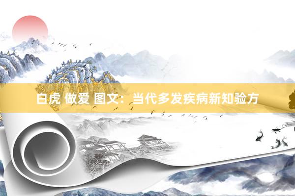 白虎 做爱 图文：当代多发疾病新知验方
