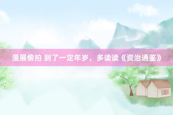 漫展偷拍 到了一定年岁，多读读《资治通鉴》
