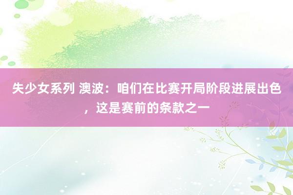 失少女系列 澳波：咱们在比赛开局阶段进展出色，这是赛前的条款之一