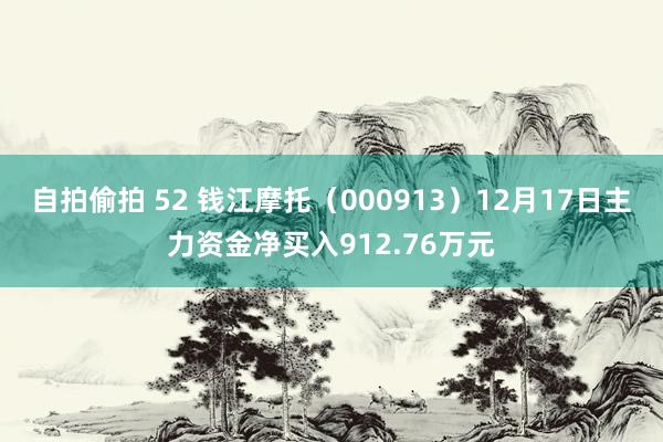 自拍偷拍 52 钱江摩托（000913）12月17日主力资金净买入912.76万元