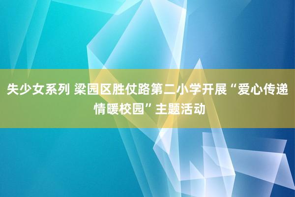 失少女系列 梁园区胜仗路第二小学开展“爱心传递 情暖校园”主题活动