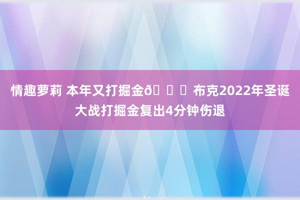 情趣萝莉 本年又打掘金👀布克2022年圣诞大战打掘金复出4分钟伤退