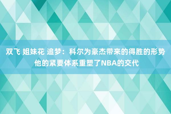 双飞 姐妹花 追梦：科尔为豪杰带来的得胜的形势 他的紧要体系重塑了NBA的交代