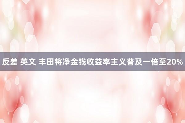 反差 英文 丰田将净金钱收益率主义普及一倍至20%