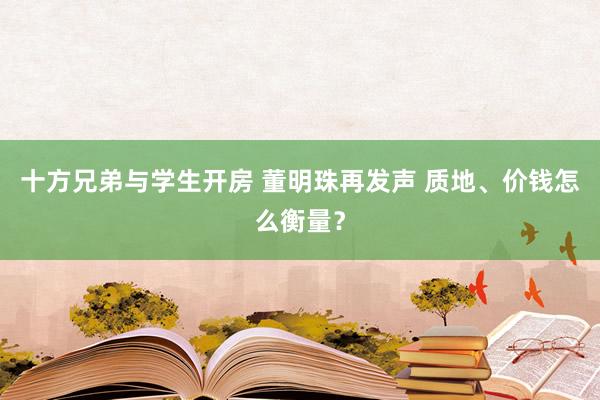 十方兄弟与学生开房 董明珠再发声 质地、价钱怎么衡量？