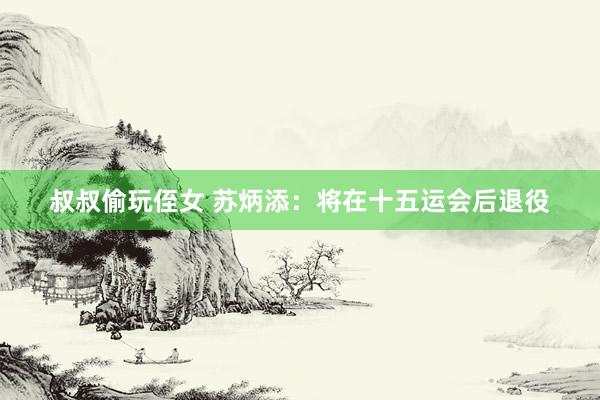 叔叔偷玩侄女 苏炳添：将在十五运会后退役