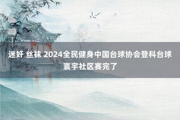 迷奸 丝袜 2024全民健身中国台球协会登科台球寰宇社区赛完了