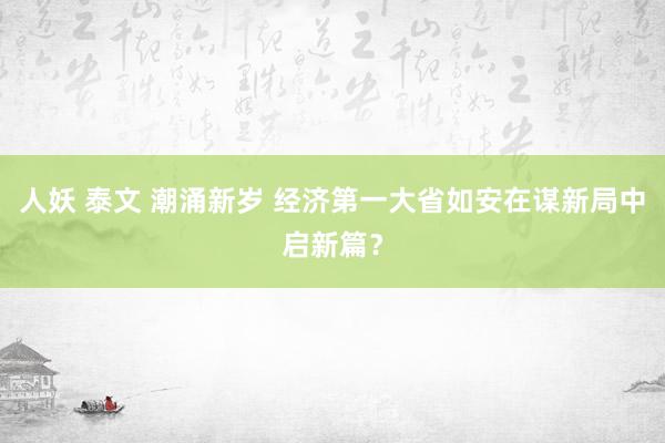 人妖 泰文 潮涌新岁 经济第一大省如安在谋新局中启新篇？