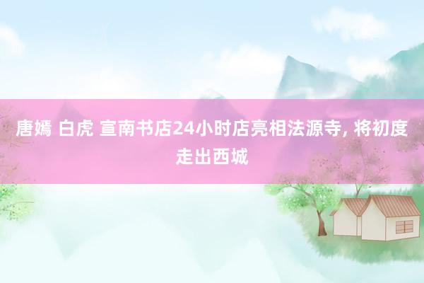 唐嫣 白虎 宣南书店24小时店亮相法源寺, 将初度走出西城