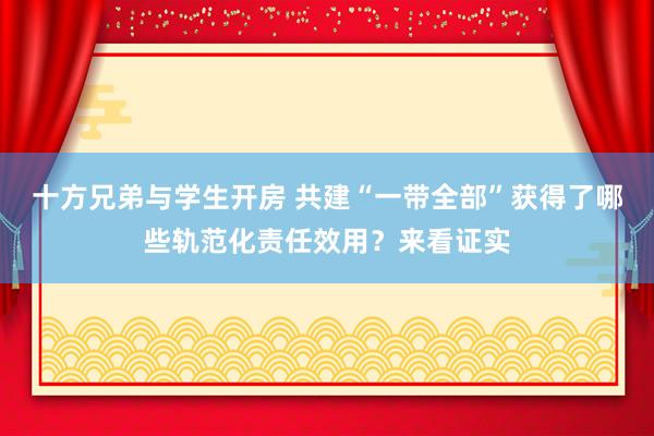 十方兄弟与学生开房 共建“一带全部”获得了哪些轨范化责任效用？来看证实