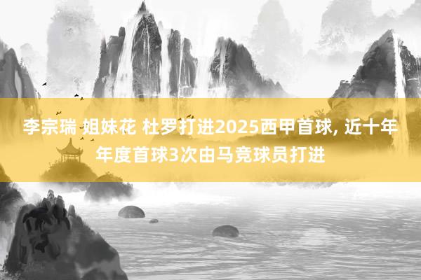李宗瑞 姐妹花 杜罗打进2025西甲首球, 近十年年度首球3次由马竞球员打进