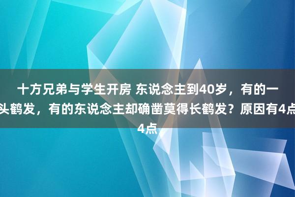 十方兄弟与学生开房 东说念主到40岁，有的一头鹤发，有的东说念主却确凿莫得长鹤发？原因有4点