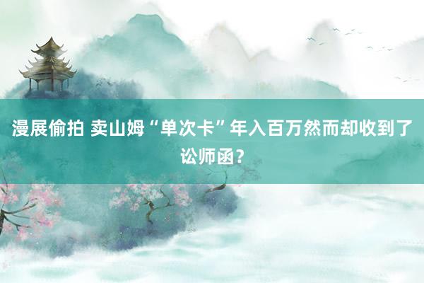 漫展偷拍 卖山姆“单次卡”年入百万然而却收到了讼师函？