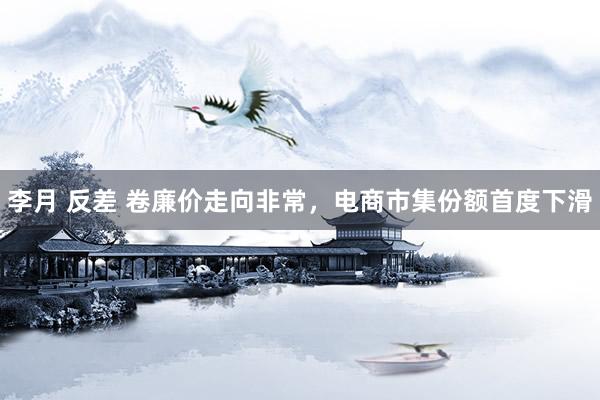 李月 反差 卷廉价走向非常，电商市集份额首度下滑