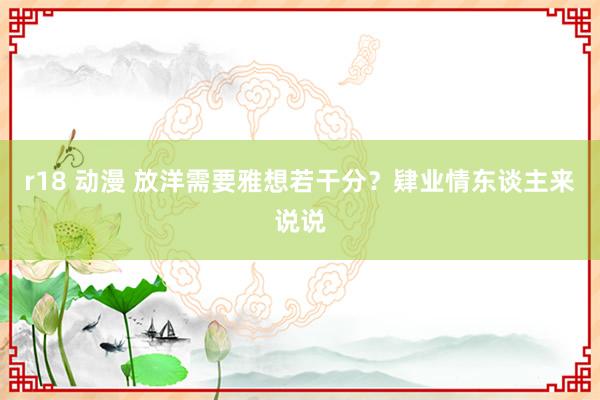 r18 动漫 放洋需要雅想若干分？肄业情东谈主来说说