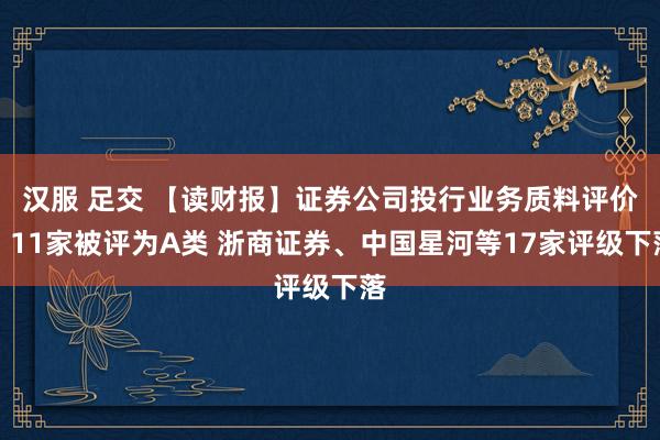 汉服 足交 【读财报】证券公司投行业务质料评价：11家被评为A类 浙商证券、中国星河等17家评级下落