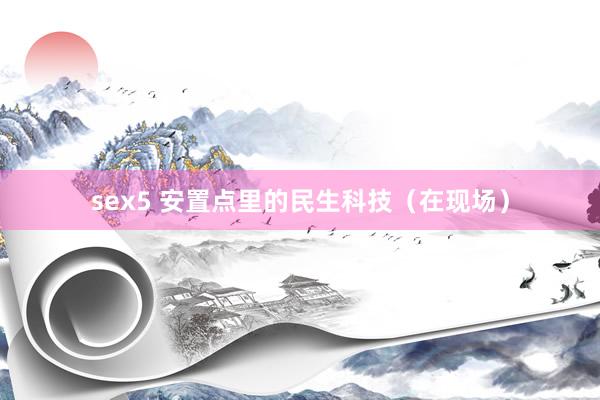sex5 安置点里的民生科技（在现场）
